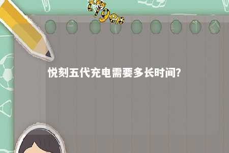 悦刻五代充电需要多长时间？ 